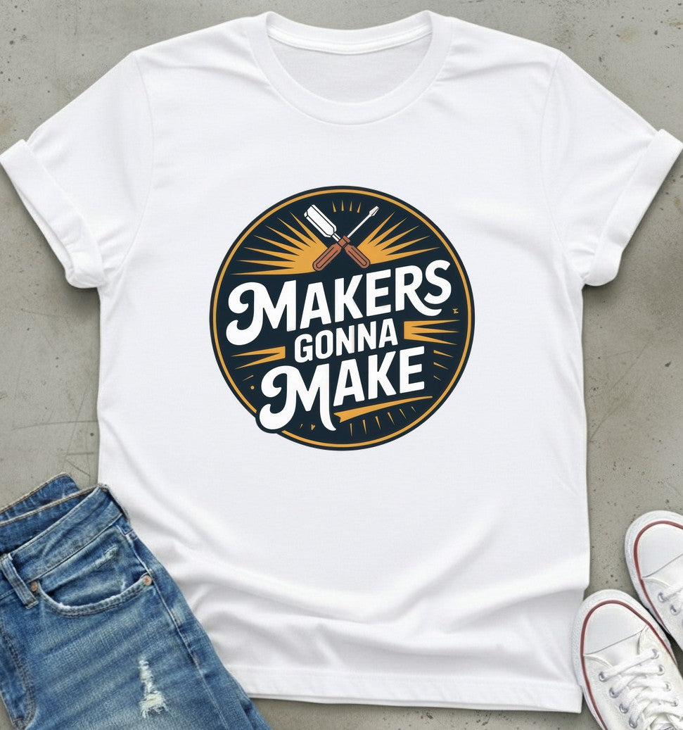 Makers Gonna Make T-Shirt